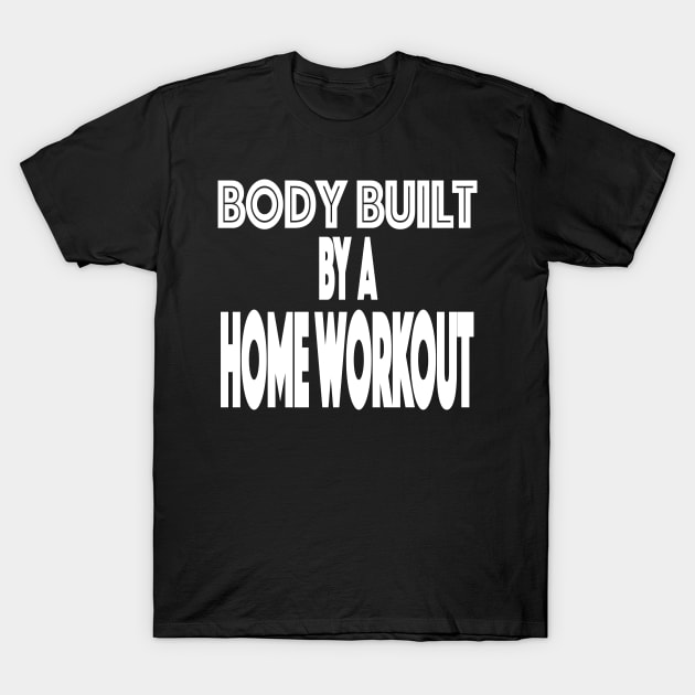 Body Built By A Home Workout Working Out From Home Funny Workout At Home T-Shirt by SugarMootz